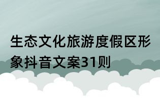 生態(tài)文化旅游度假區(qū)形象抖音文案31則