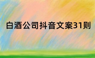白酒公司抖音文案31則