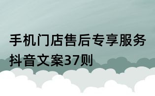 手機(jī)門店售后專享服務(wù)抖音文案37則