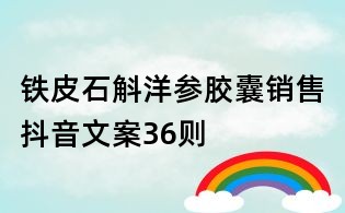 鐵皮石斛洋參膠囊銷售抖音文案36則