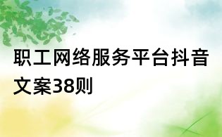 職工網絡服務平臺抖音文案38則