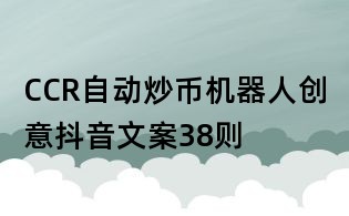 CCR自動(dòng)炒幣機(jī)器人創(chuàng)意抖音文案38則