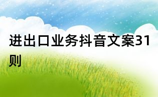 進(jìn)出口業(yè)務(wù)抖音文案31則