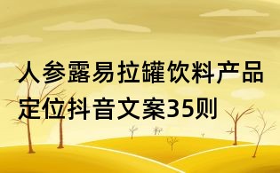 人參露易拉罐飲料產(chǎn)品定位抖音文案35則