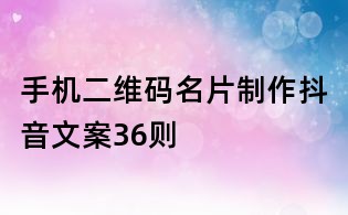手機二維碼名片制作抖音文案36則