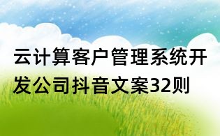 云計算客戶管理系統開發公司抖音文案32則