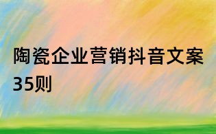 陶瓷企業(yè)營銷抖音文案35則
