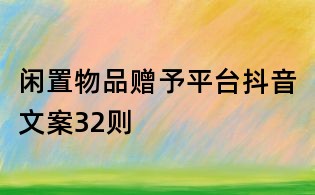 閑置物品贈(zèng)予平臺(tái)抖音文案32則
