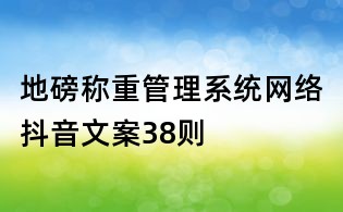 地磅稱(chēng)重管理系統(tǒng)網(wǎng)絡(luò)抖音文案38則