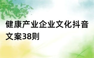 健康產(chǎn)業(yè)企業(yè)文化抖音文案38則