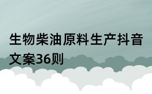 生物柴油原料生產抖音文案36則