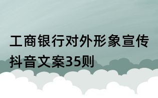 工商銀行對外形象宣傳抖音文案35則