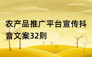 農(nóng)產(chǎn)品推廣平臺(tái)宣傳抖音文案32則