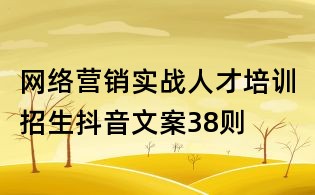 網(wǎng)絡(luò)營銷實戰(zhàn)人才培訓(xùn)招生抖音文案38則
