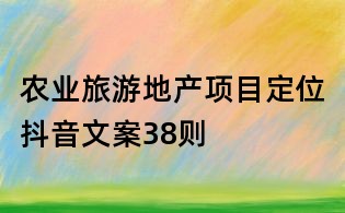 農業旅游地產項目定位抖音文案38則
