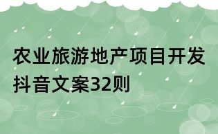 農(nóng)業(yè)旅游地產(chǎn)項(xiàng)目開發(fā)抖音文案32則