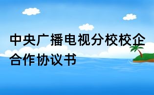 中央廣播電視分校校企合作協議書