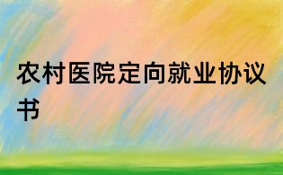 農(nóng)村醫(yī)院定向就業(yè)協(xié)議書