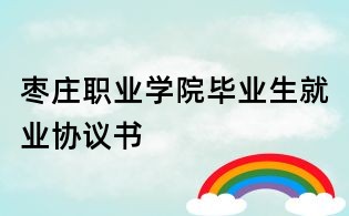 棗莊職業(yè)學(xué)院畢業(yè)生就業(yè)協(xié)議書
