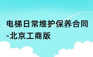 電梯日常維護保養(yǎng)合同-北京工商版