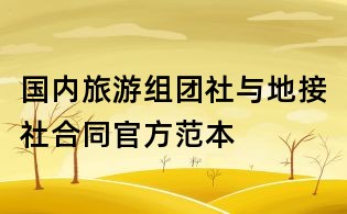 國內(nèi)旅游組團社與地接社合同官方范本