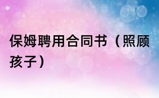 保姆聘用合同書（照顧孩子）