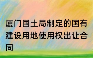 廈門國土局制定的國有建設用地使用權出讓合同