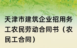 天津市建筑企業招用務工農民勞動合同書（農民工合同）