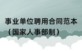 事業單位聘用合同范本（國家人事部制）