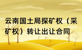 云南國土局探礦權（采礦權）轉讓出讓合同