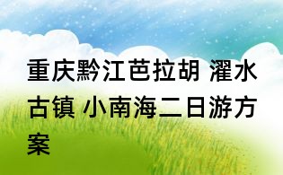 重慶黔江芭拉胡 濯水古鎮 小南海二日游方案