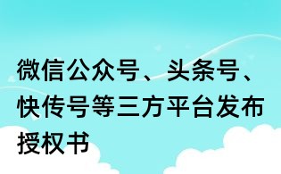 微信公眾號、頭條號、快傳號等三方平臺發布授權書