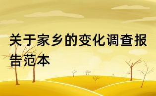 關(guān)于家鄉(xiāng)的變化調(diào)查報(bào)告范本
