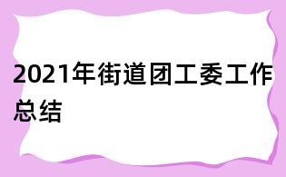 2021年街道團(tuán)工委工作總結(jié)