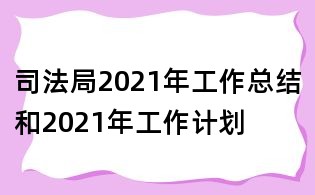 司法局2021年工作總結(jié)和2021年工作計劃