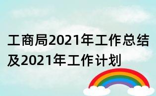 工商局2021年工作總結(jié)及2021年工作計劃