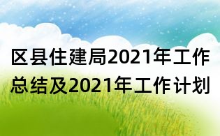 區(qū)縣住建局2021年工作總結(jié)及2021年工作計(jì)劃