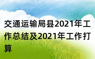 交通運輸局縣2021年工作總結及2021年工作打算