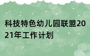 科技特色幼兒園聯(lián)盟2021年工作計(jì)劃