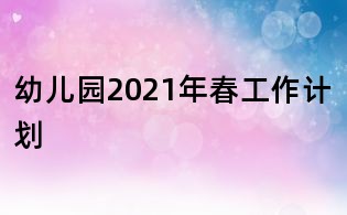 幼兒園2021年春工作計(jì)劃