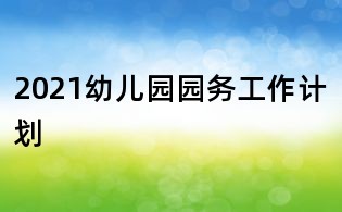 2021幼兒園園務(wù)工作計(jì)劃