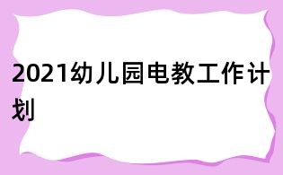 2021幼兒園電教工作計(jì)劃