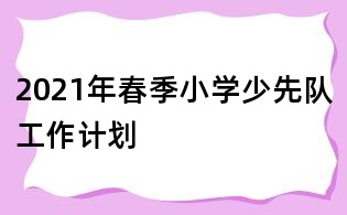 2021年春季小學(xué)少先隊(duì)工作計(jì)劃