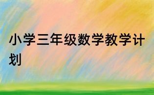 小學(xué)三年級數(shù)學(xué)教學(xué)計劃