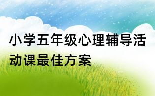 小學五年級心理輔導活動課最佳方案