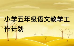 小學(xué)五年級(jí)語(yǔ)文教學(xué)工作計(jì)劃
