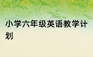 小學(xué)六年級英語教學(xué)計劃