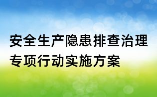 安全生產隱患排查治理專項行動實施方案