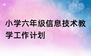 小學六年級信息技術教學工作計劃