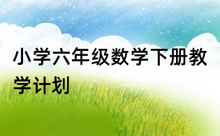 小學(xué)六年級數(shù)學(xué)下冊教學(xué)計(jì)劃